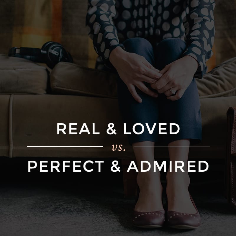 Real & Loved vs. Perfect & Admired