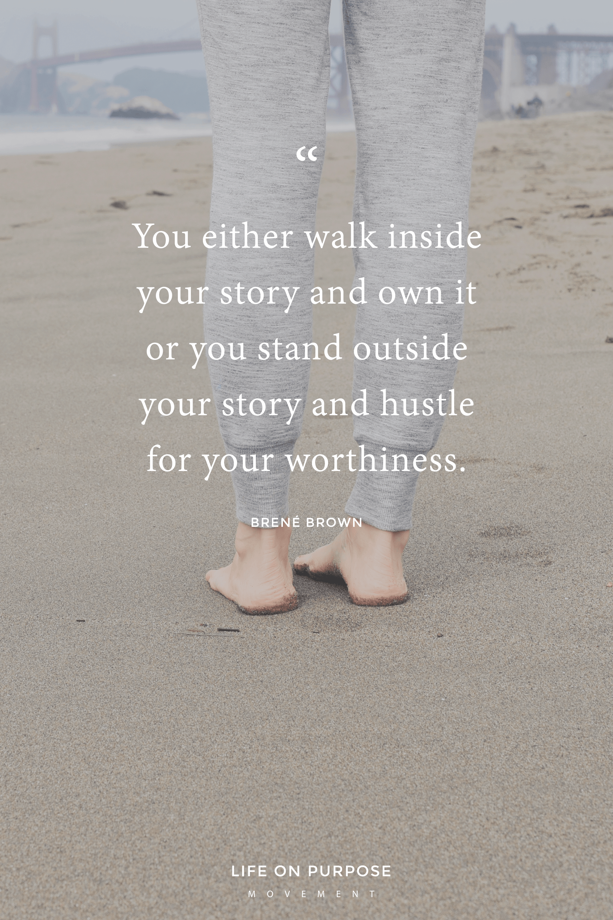 You Either Walk Inside Your Story And Own It Or You Stand Outside Your Story And Hustle For Your Worthiness Brene Brown 17 Empowering Quotes To Help You Make A Fresh